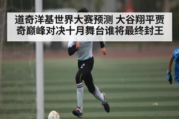 道奇洋基世界大赛预测 大谷翔平贾奇巅峰对决十月舞台谁将最终封王 - c7c7
